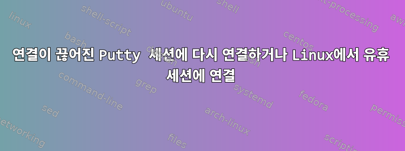 연결이 끊어진 Putty 세션에 다시 연결하거나 Linux에서 유휴 세션에 연결