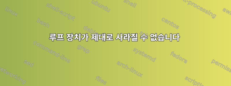 루프 장치가 제대로 사라질 수 없습니다