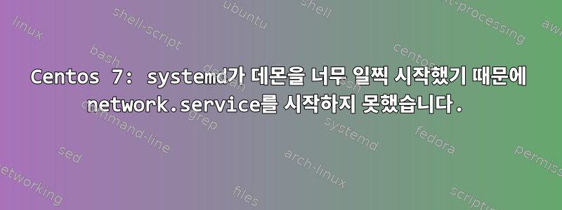 Centos 7: systemd가 데몬을 너무 일찍 시작했기 때문에 network.service를 시작하지 못했습니다.