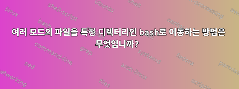 여러 모드의 파일을 특정 디렉터리인 bash로 이동하는 방법은 무엇입니까?