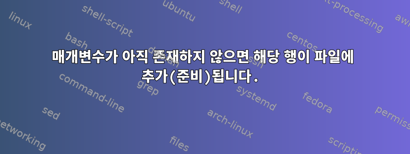 매개변수가 아직 존재하지 않으면 해당 행이 파일에 추가(준비)됩니다.