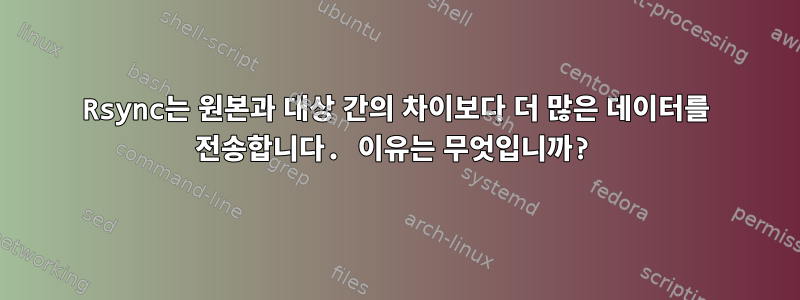 Rsync는 원본과 대상 간의 차이보다 더 많은 데이터를 전송합니다. 이유는 무엇입니까?