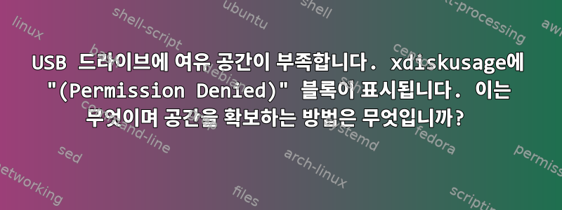 USB 드라이브에 여유 공간이 부족합니다. xdiskusage에 "(Permission Denied)" 블록이 표시됩니다. 이는 무엇이며 공간을 확보하는 방법은 무엇입니까?