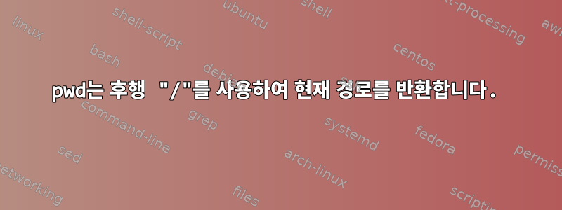 pwd는 후행 "/"를 사용하여 현재 경로를 반환합니다.