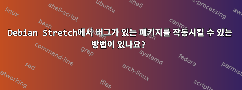 Debian Stretch에서 버그가 있는 패키지를 작동시킬 수 있는 방법이 있나요?