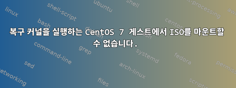 복구 커널을 실행하는 CentOS 7 게스트에서 ISO를 마운트할 수 없습니다.