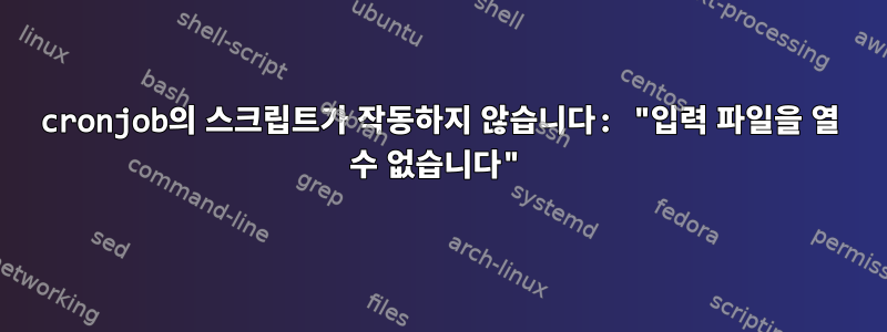 cronjob의 스크립트가 작동하지 않습니다: "입력 파일을 열 수 없습니다"