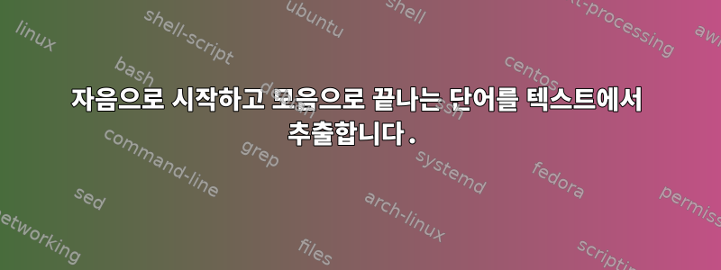 자음으로 시작하고 모음으로 끝나는 단어를 텍스트에서 추출합니다.