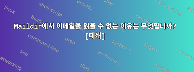 Maildir에서 이메일을 읽을 수 없는 이유는 무엇입니까? [폐쇄]