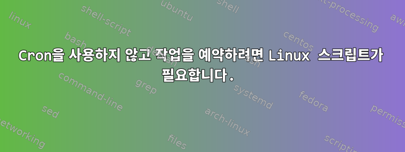 Cron을 사용하지 않고 작업을 예약하려면 Linux 스크립트가 필요합니다.