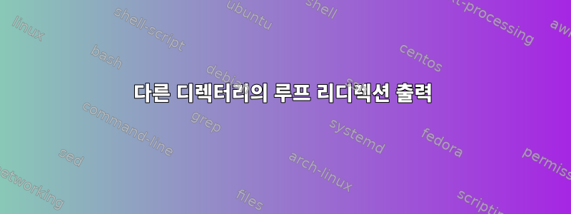 다른 디렉터리의 루프 리디렉션 출력