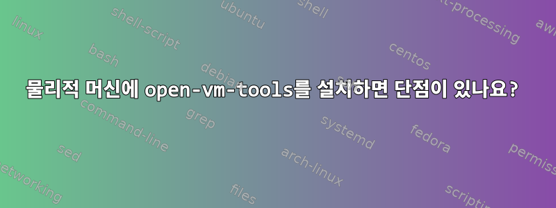 물리적 머신에 open-vm-tools를 설치하면 단점이 있나요?