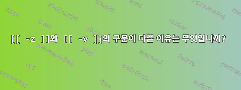 [[ -z ]]와 [[ -v ]]의 구문이 다른 이유는 무엇입니까?