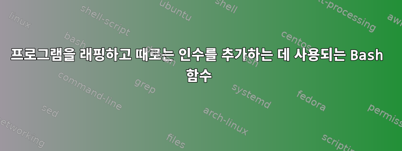 프로그램을 래핑하고 때로는 인수를 추가하는 데 사용되는 Bash 함수