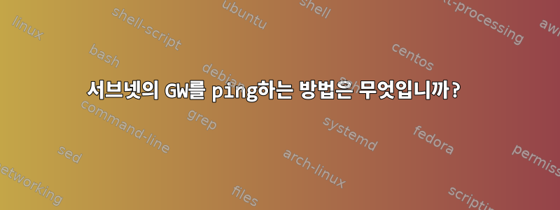 서브넷의 GW를 ping하는 방법은 무엇입니까?