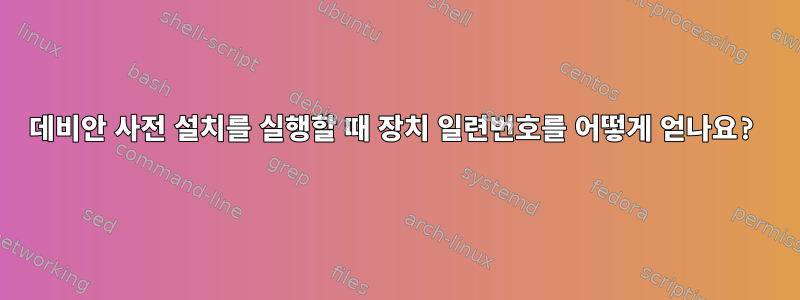 데비안 사전 설치를 실행할 때 장치 일련번호를 어떻게 얻나요?