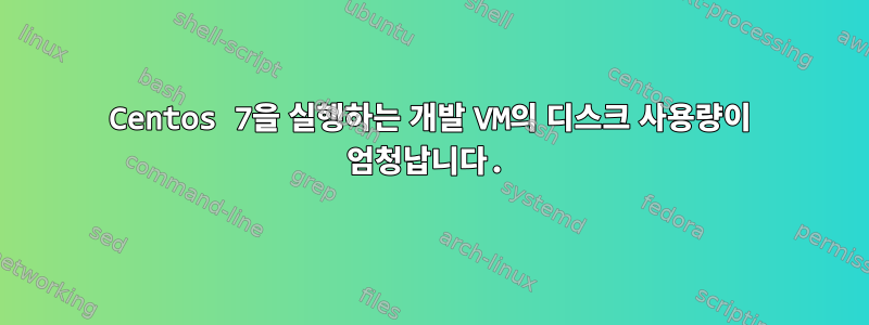 Centos 7을 실행하는 개발 VM의 디스크 사용량이 엄청납니다.