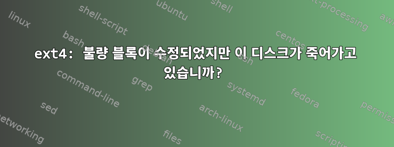 ext4: 불량 블록이 수정되었지만 이 디스크가 죽어가고 있습니까?