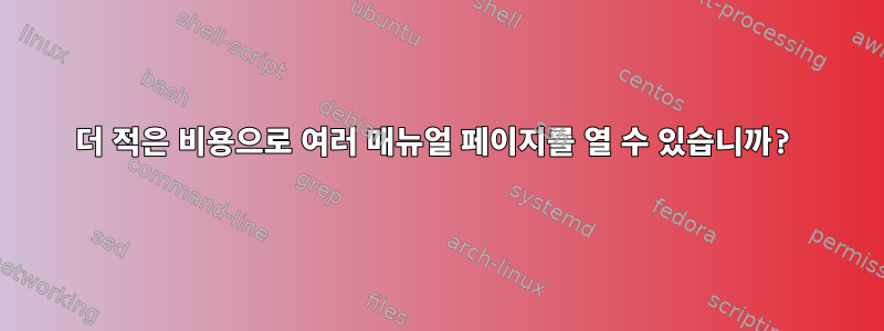 더 적은 비용으로 여러 매뉴얼 페이지를 열 수 있습니까?