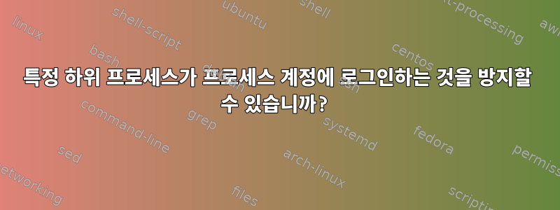 특정 하위 프로세스가 프로세스 계정에 로그인하는 것을 방지할 수 있습니까?