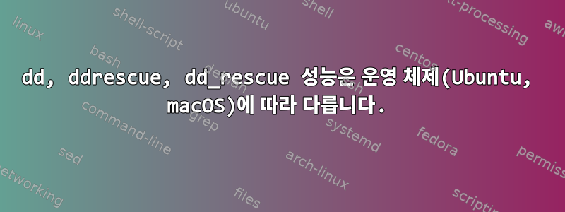 dd, ddrescue, dd_rescue 성능은 운영 체제(Ubuntu, macOS)에 따라 다릅니다.