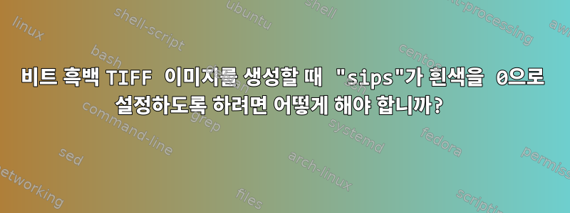 1비트 흑백 TIFF 이미지를 생성할 때 "sips"가 흰색을 0으로 설정하도록 하려면 어떻게 해야 합니까?