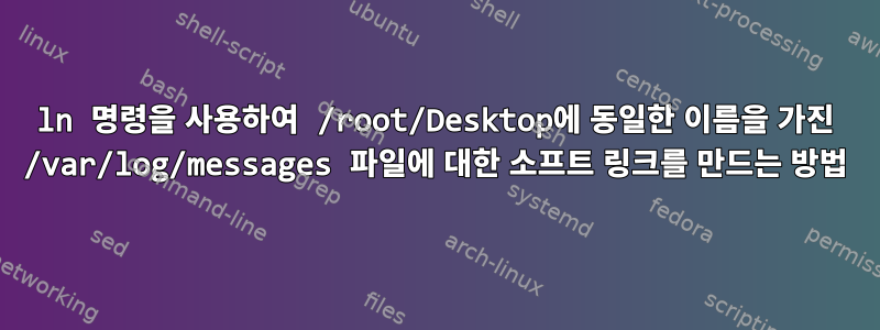 ln 명령을 사용하여 /root/Desktop에 동일한 이름을 가진 /var/log/messages 파일에 대한 소프트 링크를 만드는 방법