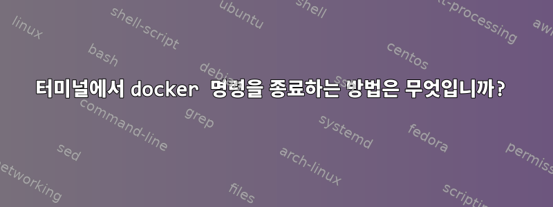 터미널에서 docker 명령을 종료하는 방법은 무엇입니까?