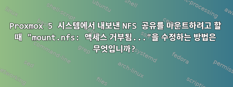 Proxmox 5 시스템에서 내보낸 NFS 공유를 마운트하려고 할 때 "mount.nfs: 액세스 거부됨..."을 수정하는 방법은 무엇입니까?