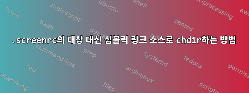 .screenrc의 대상 대신 심볼릭 링크 소스로 chdir하는 방법