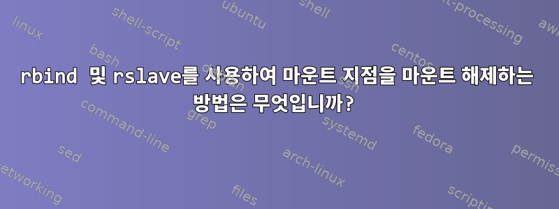 rbind 및 rslave를 사용하여 마운트 지점을 마운트 해제하는 방법은 무엇입니까?