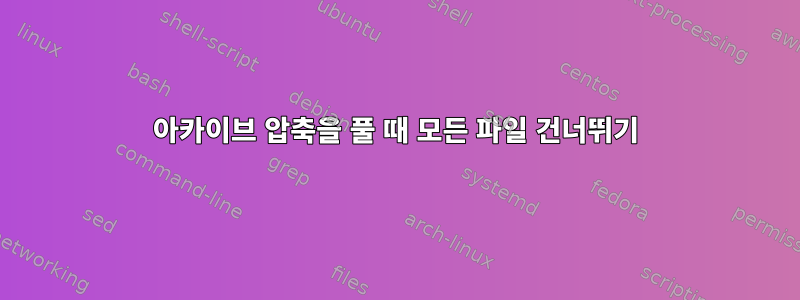 아카이브 압축을 풀 때 모든 파일 건너뛰기