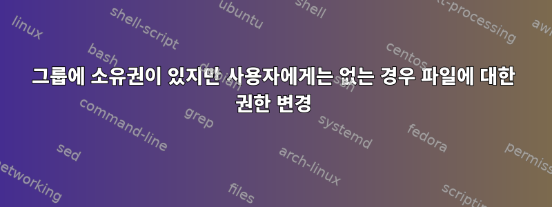 그룹에 소유권이 있지만 사용자에게는 없는 경우 파일에 대한 권한 변경