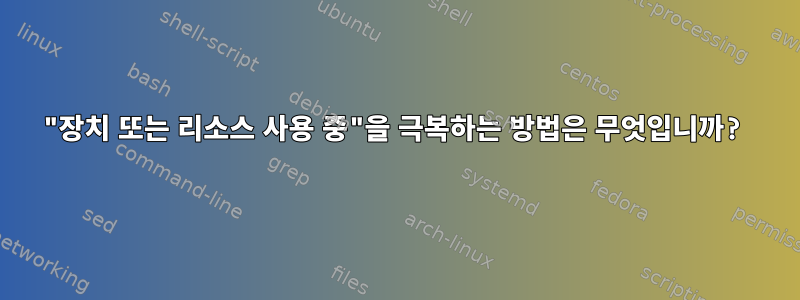 "장치 또는 리소스 사용 중"을 극복하는 방법은 무엇입니까?