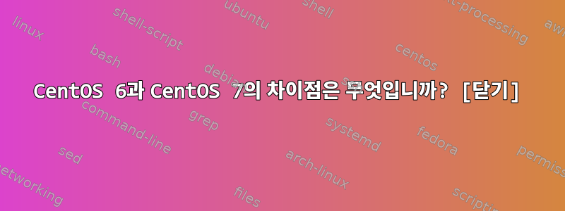 CentOS 6과 CentOS 7의 차이점은 무엇입니까? [닫기]