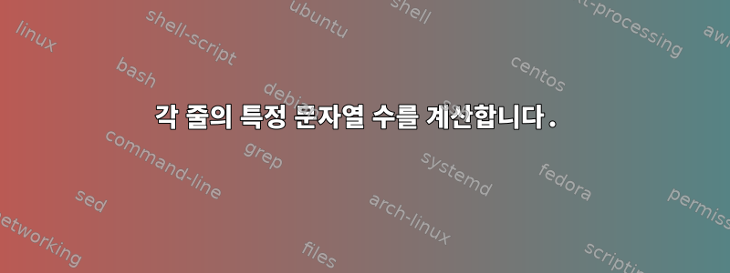 각 줄의 특정 문자열 수를 계산합니다.