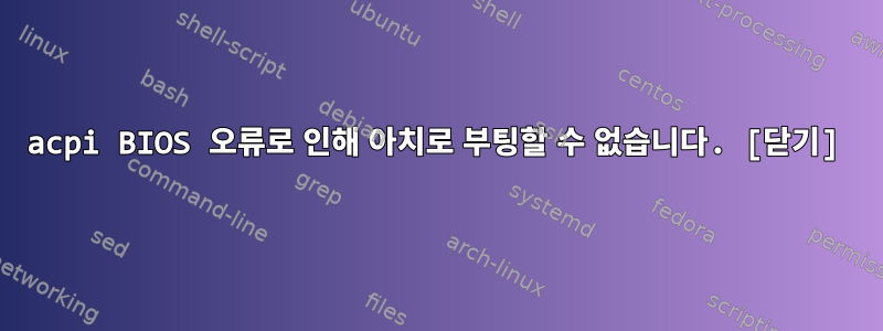 acpi BIOS 오류로 인해 아치로 부팅할 수 없습니다. [닫기]