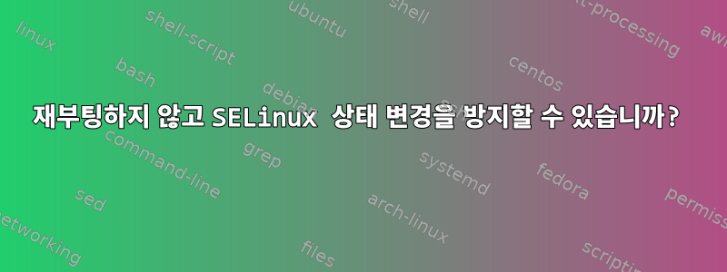 재부팅하지 않고 SELinux 상태 변경을 방지할 수 있습니까?