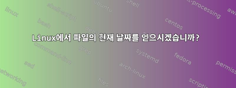 Linux에서 파일의 현재 날짜를 얻으시겠습니까?