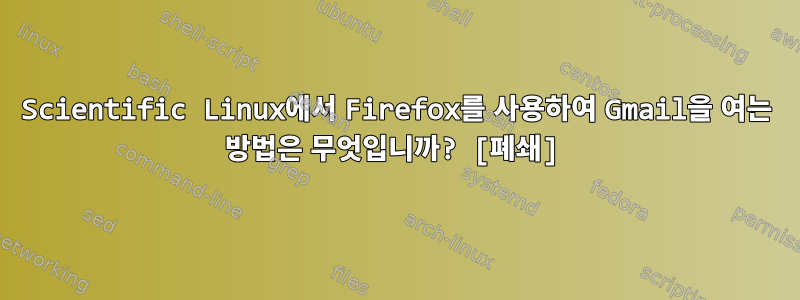 Scientific Linux에서 Firefox를 사용하여 Gmail을 여는 방법은 무엇입니까? [폐쇄]