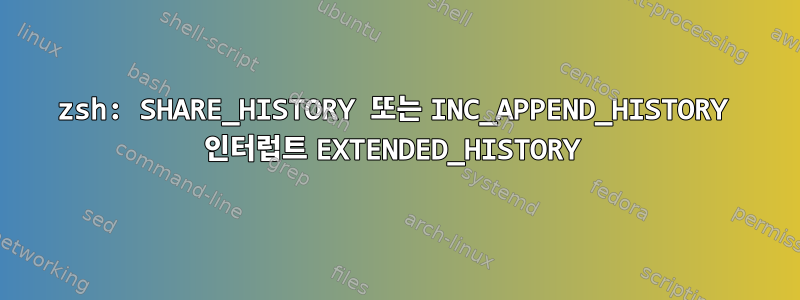 zsh: SHARE_HISTORY 또는 INC_APPEND_HISTORY 인터럽트 EXTENDED_HISTORY