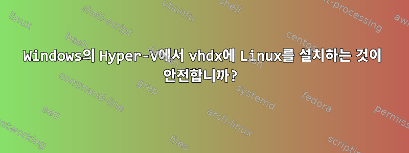 Windows의 Hyper-V에서 vhdx에 Linux를 설치하는 것이 안전합니까?