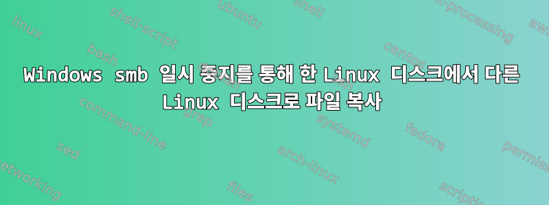 Windows smb 일시 중지를 통해 한 Linux 디스크에서 다른 Linux 디스크로 파일 복사