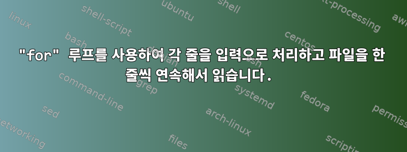 "for" 루프를 사용하여 각 줄을 입력으로 처리하고 파일을 한 줄씩 연속해서 읽습니다.