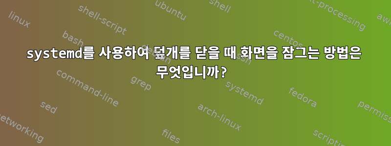 systemd를 사용하여 덮개를 닫을 때 화면을 잠그는 방법은 무엇입니까?