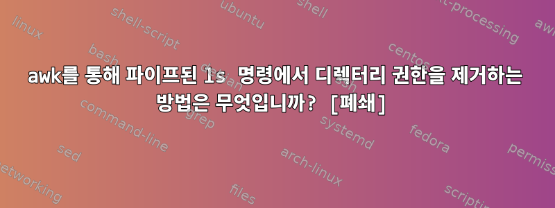 awk를 통해 파이프된 ls 명령에서 디렉터리 권한을 제거하는 방법은 무엇입니까? [폐쇄]