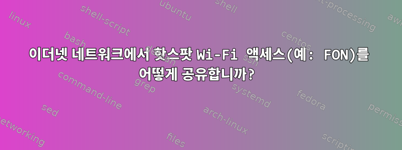 이더넷 네트워크에서 핫스팟 Wi-Fi 액세스(예: FON)를 어떻게 공유합니까?