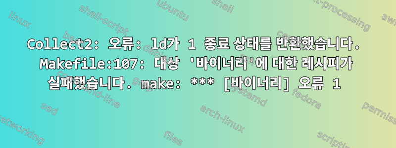 Collect2: 오류: ld가 1 종료 상태를 반환했습니다. Makefile:107: 대상 '바이너리'에 대한 레시피가 실패했습니다. make: *** [바이너리] 오류 1