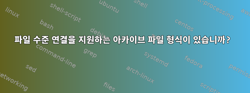 파일 수준 연결을 지원하는 아카이브 파일 형식이 있습니까?