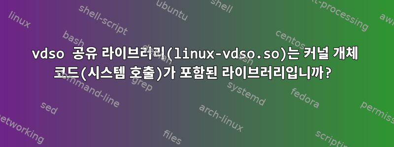 vdso 공유 라이브러리(linux-vdso.so)는 커널 개체 코드(시스템 호출)가 포함된 라이브러리입니까?